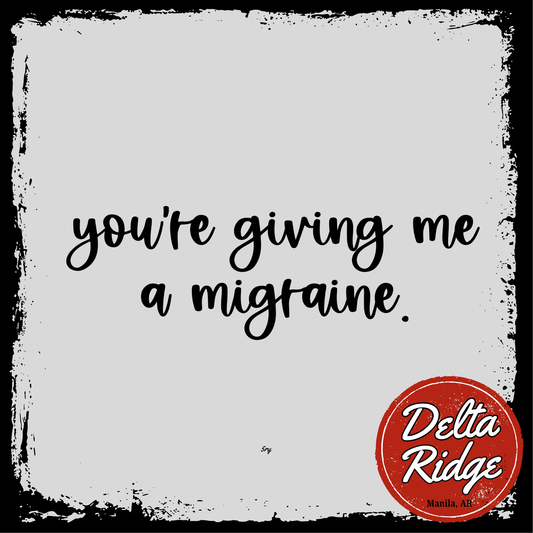 You're Giving Me A Migraine